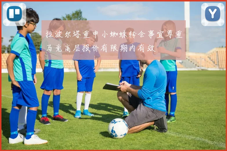拉波尔塔重申小蜘蛛转会事宜尊重马竞高层报价有限期内有效