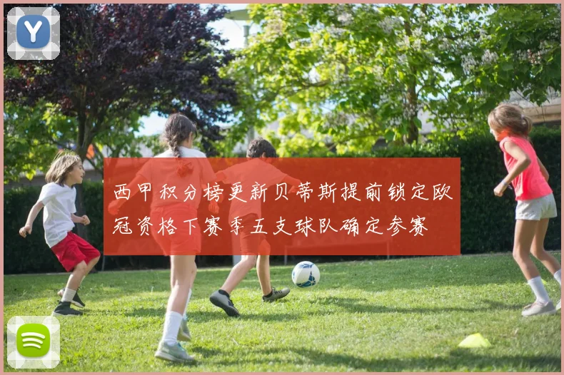 西甲积分榜更新贝蒂斯提前锁定欧冠资格下赛季五支球队确定参赛