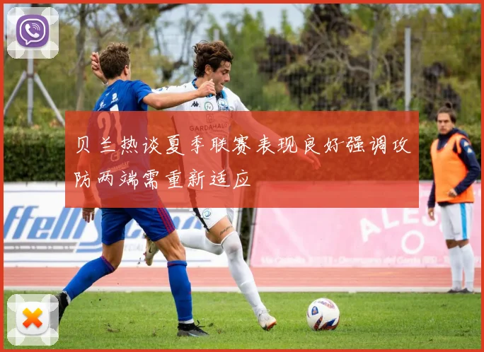 贝兰热谈夏季联赛表现良好强调攻防两端需重新适应