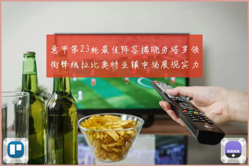 意甲第23轮最佳阵容揭晓劳塔罗领衔锋线拉比奥特坐镇中场展现实力