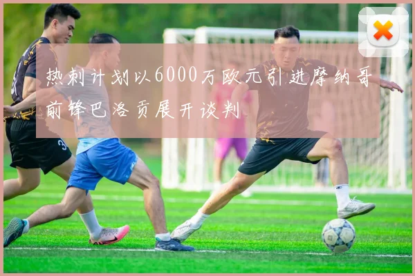 热刺计划以6000万欧元引进摩纳哥前锋巴洛贡展开谈判