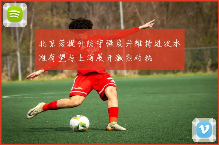 北京若提升防守强度并维持进攻水准有望与上海展开激烈对抗