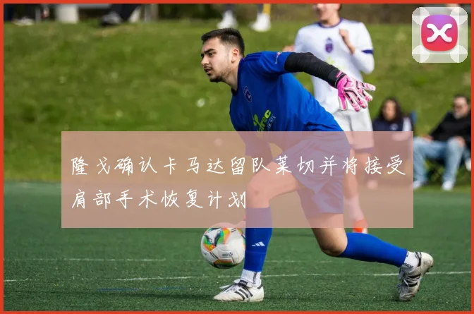 隆戈确认卡马达留队莱切并将接受肩部手术恢复计划